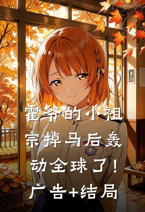 霍爷的小祖宗掉马后轰动全球了！广告+结局