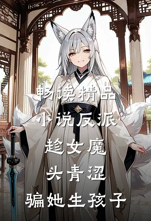 畅读精品小说反派：趁女魔头青涩，骗她生孩子