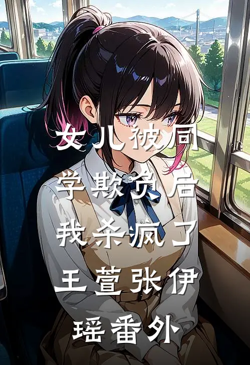 女儿被同学欺负后，我杀疯了王萱张伊瑶番外