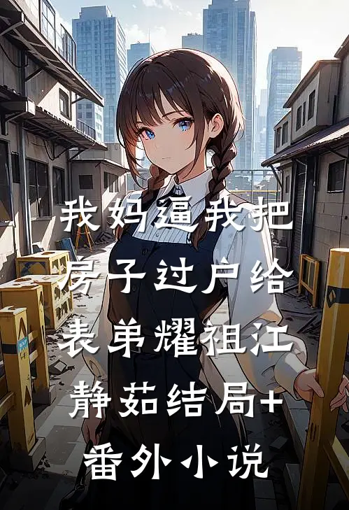 我妈逼我把房子过户给表弟耀祖江静茹结局+番外小说