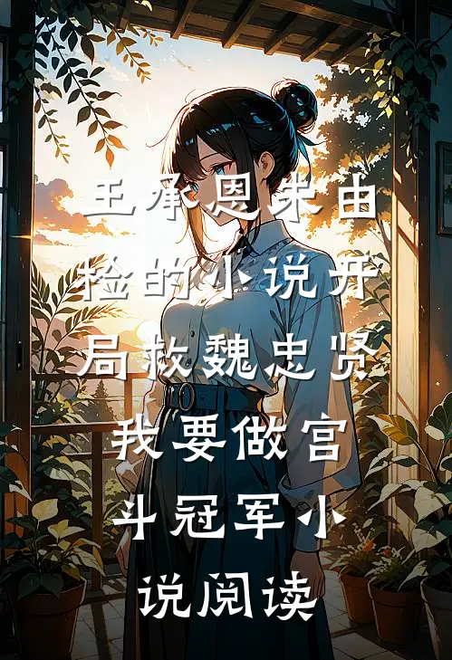 王承恩朱由检的小说开局救魏忠贤，我要做宫斗冠军小说阅读