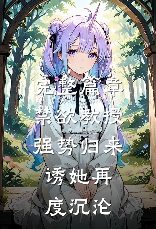 完整篇章禁欲教授强势归来，诱她再度沉沦