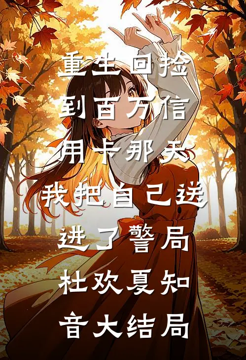 重生回捡到百万信用卡那天，我把自己送进了警局杜欢夏知音大结局
