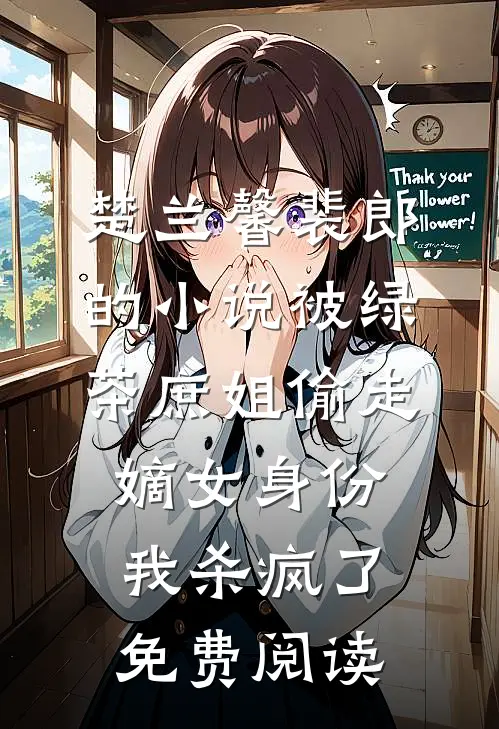 楚兰馨裴郎的小说被绿茶庶姐偷走嫡女身份，我杀疯了免费阅读