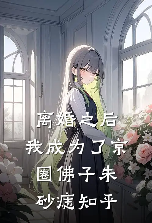 离婚之后，我成为了京圈佛子朱砂痣知乎