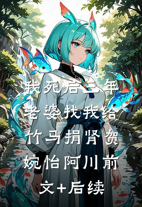 我死后三年，老婆找我给竹马捐肾贺婉怡阿川前文+后续