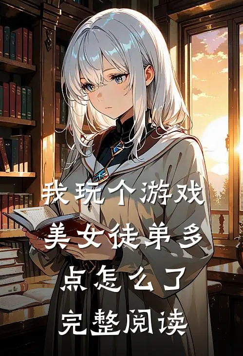 我玩个游戏,美女徒弟多点怎么了完整阅读全文
