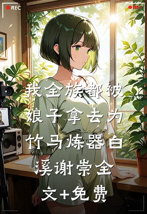 我全族都被娘子拿去为竹马炼器白溪谢崇全文+免费