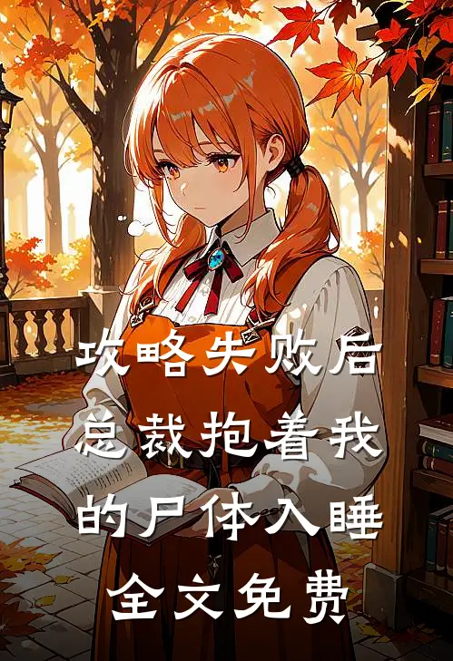 攻略失败后，总裁抱着我的尸体入睡全文免费