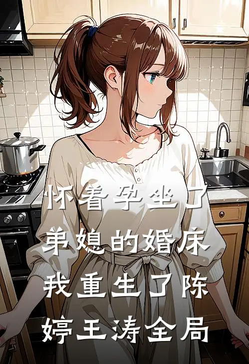 怀着孕坐了弟媳的婚床，我重生了陈婷王涛全局
