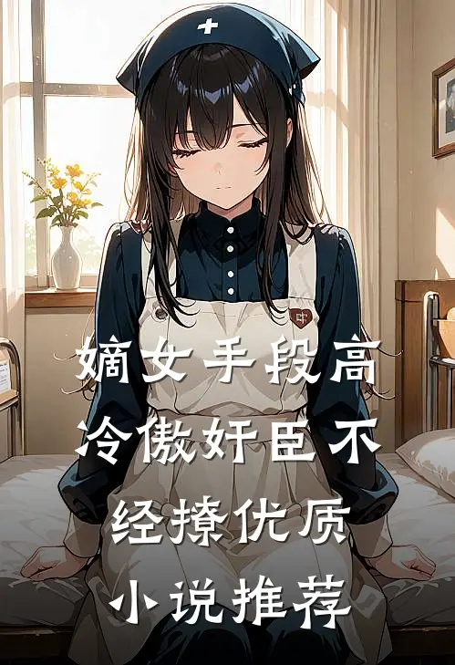 嫡女手段高，冷傲奸臣不经撩优质小说推荐