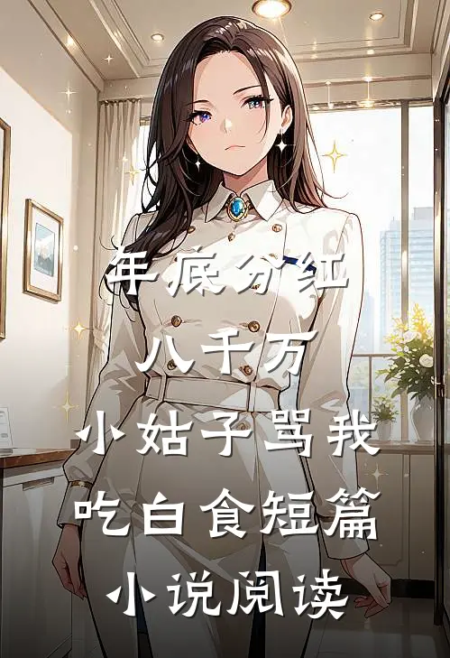 年底分红八千万，小姑子骂我吃白食短篇小说阅读