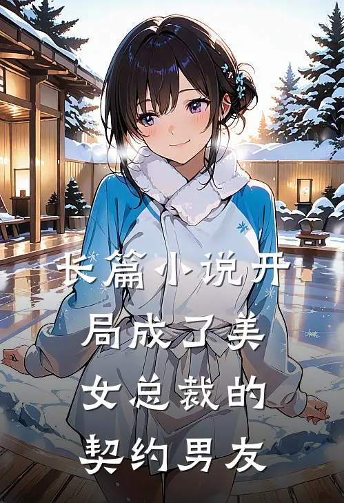 长篇小说开局成了美女总裁的契约男友