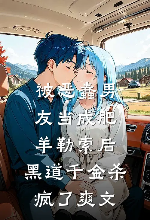 被恶蠢男友当成肥羊勒索后，黑道千金杀疯了爽文