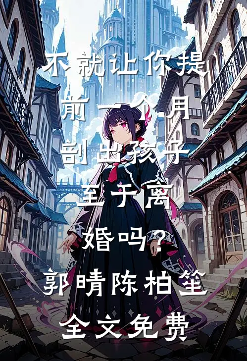 不就让你提前一个月剖出孩子，至于离婚吗？郭晴陈柏笙全文免费