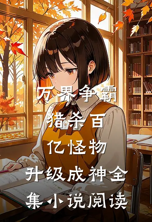 万界争霸：猎杀百亿怪物，升级成神全集小说阅读