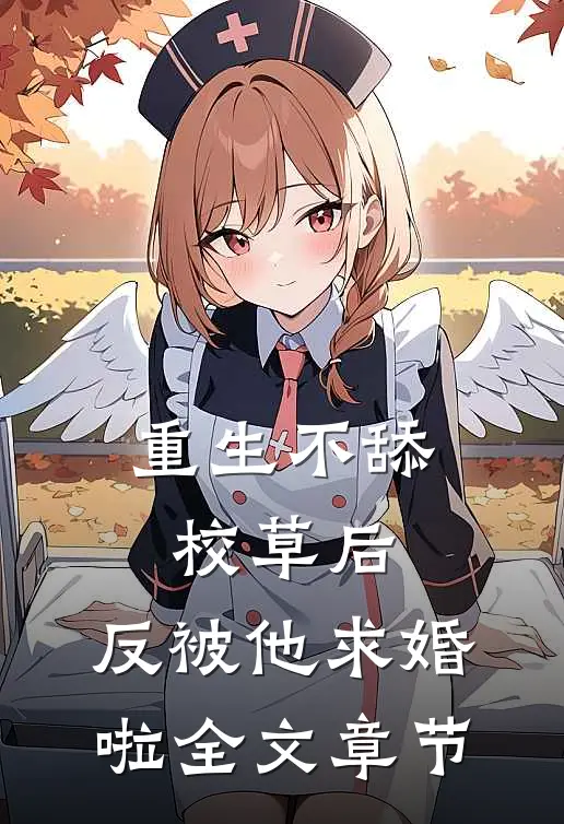 重生不舔校草后，反被他求婚啦全文章节