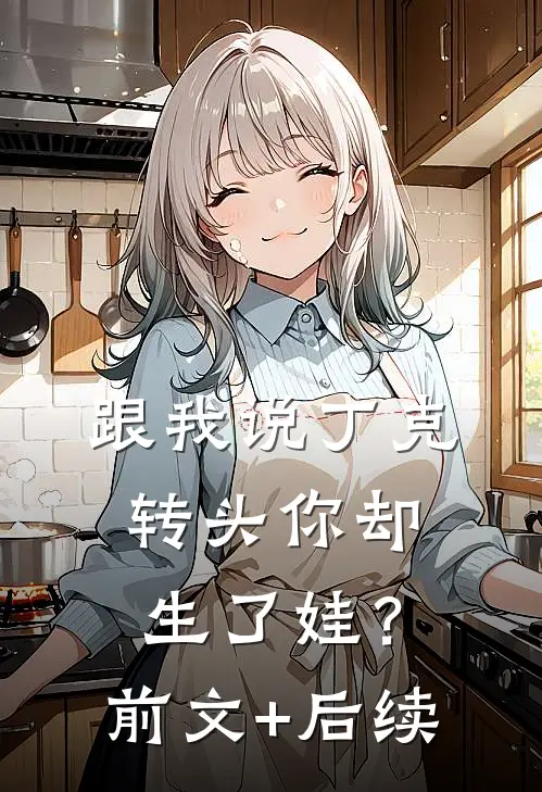 跟我说丁克，转头你却生了娃？前文+后续