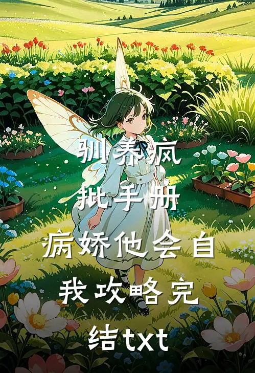 驯养疯批手册：病娇他会自我攻略完结txt