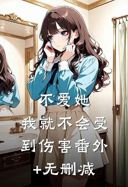 不爱她，我就不会受到伤害番外+无删减