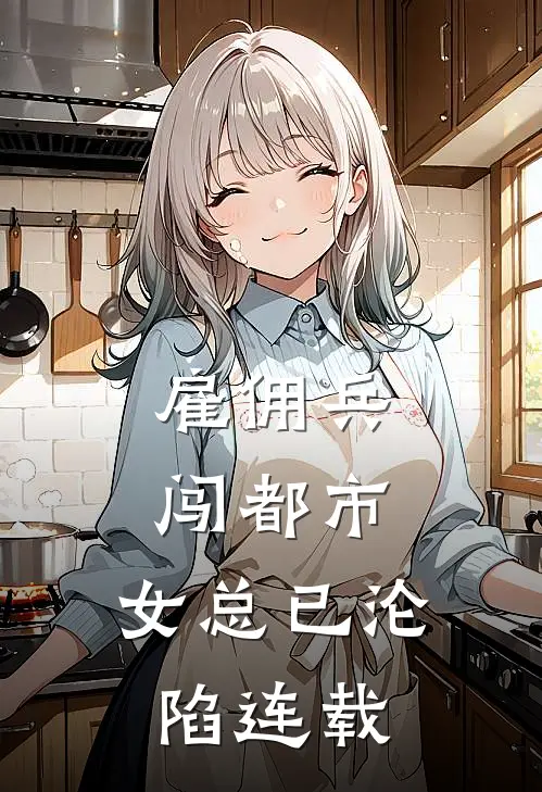 雇佣兵闯都市,女总已沦陷连载