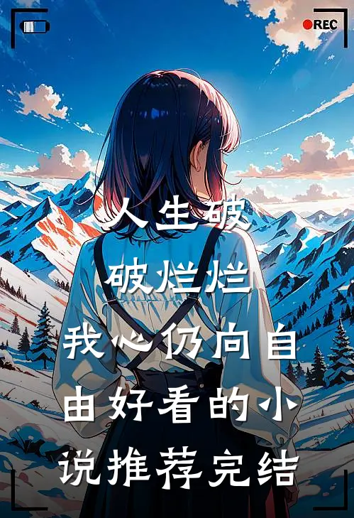 人生破破烂烂，我心仍向自由好看的小说推荐完结