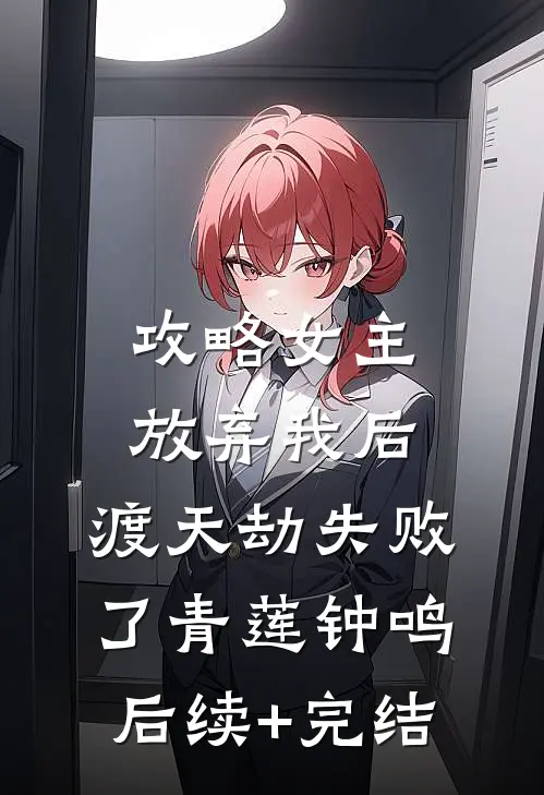 攻略女主放弃我后，渡天劫失败了青莲钟鸣后续+完结