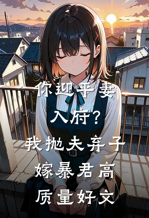 你迎平妻入府？我抛夫弃子嫁暴君高质量好文