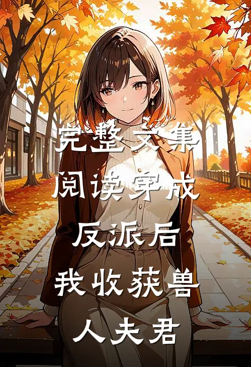 完整文集阅读穿成反派后，我收获兽人夫君
