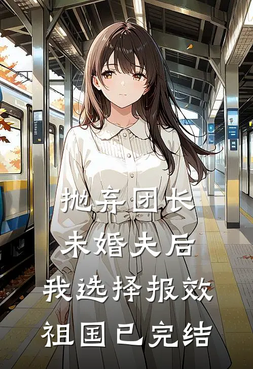 抛弃团长未婚夫后，我选择报效祖国已完结