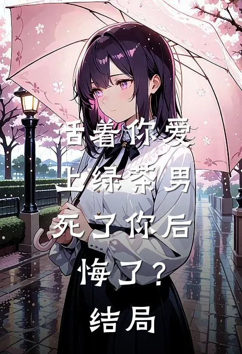 活着你爱上绿茶男,死了你后悔了?结局