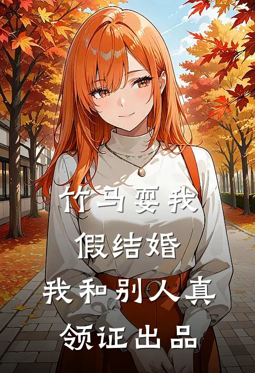 竹马耍我假结婚，我和别人真领证出品
