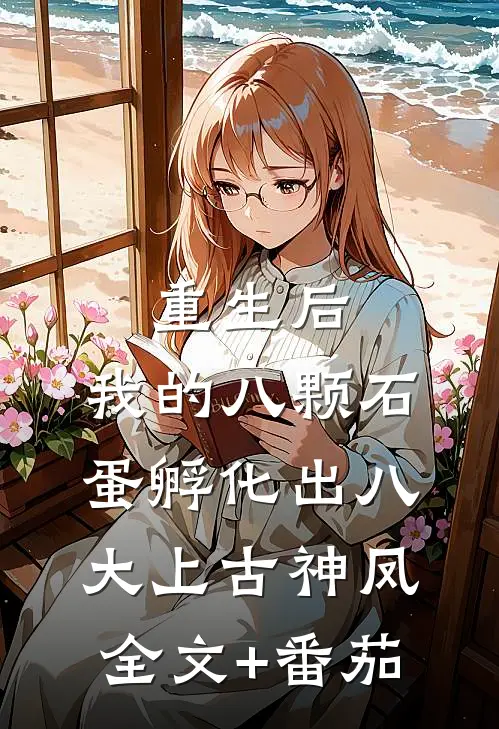 重生后，我的八颗石蛋孵化出八大上古神凤全文+番茄