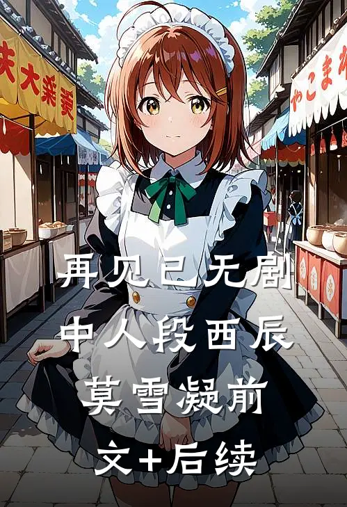 再见已无剧中人段西辰莫雪凝前文+后续