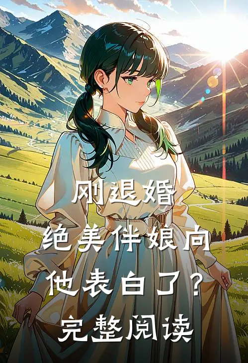 刚退婚,绝美伴娘向他表白了?完整阅读