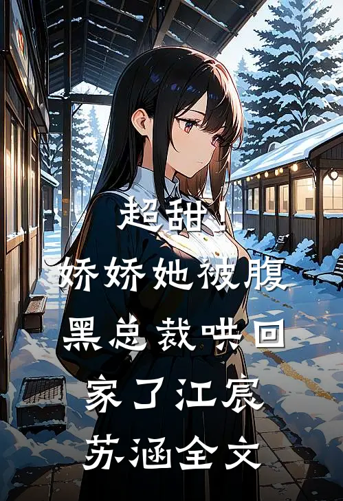 超甜！娇娇她被腹黑总裁哄回家了江宸苏涵全文