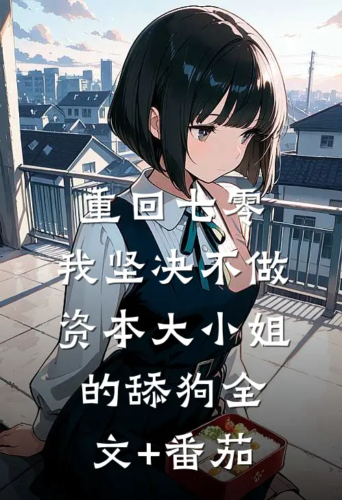 重回七零，我坚决不做资本大小姐的舔狗全文+番茄