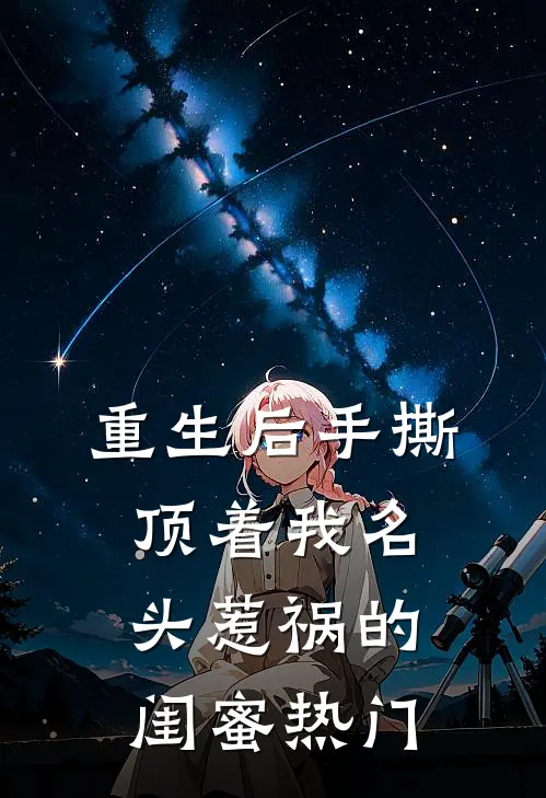 重生后手撕顶着我名头惹祸的闺蜜热门