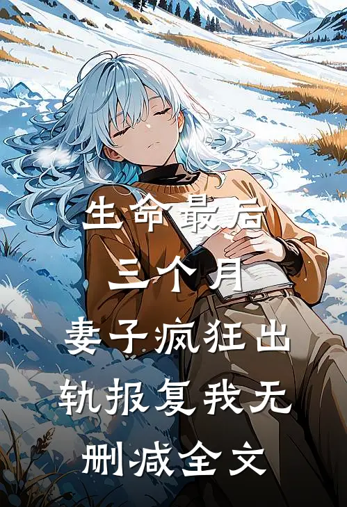 生命最后三个月，妻子疯狂出轨报复我无删减全文