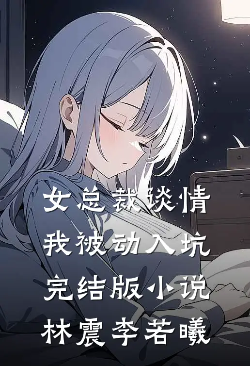 女总裁谈情，我被动入坑完结版小说林震李若曦