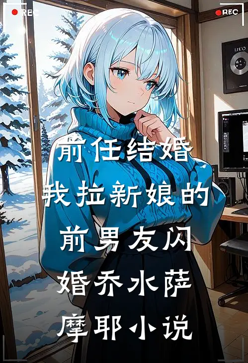 前任结婚，我拉新娘的前男友闪婚乔水萨摩耶小说