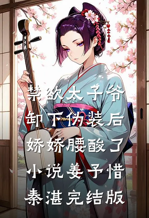 禁欲太子爷卸下伪装后，娇娇腰酸了小说姜予惜秦湛完结版