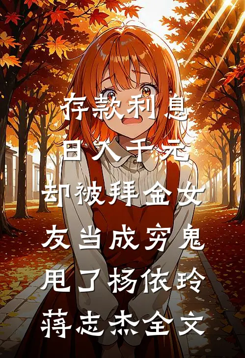 存款利息日入千元，却被拜金女友当成穷鬼甩了杨依玲蒋志杰全文