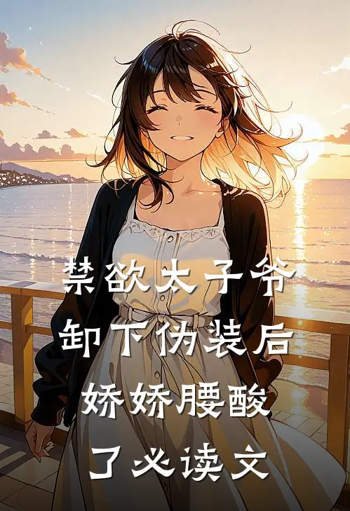 禁欲太子爷卸下伪装后，娇娇腰酸了必读文