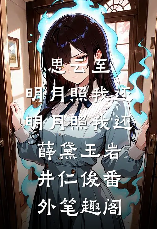 思云至：明月照我还-明月照我还：薛黛玉岩井仁俊番外笔趣阁