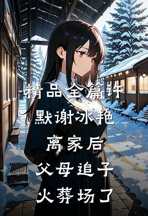 精品全篇许默谢冰艳:离家后,父母追子火葬场了