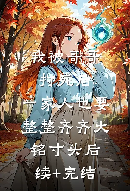 我被哥哥打死后，一家人也要整整齐齐大铭寸头后续+完结