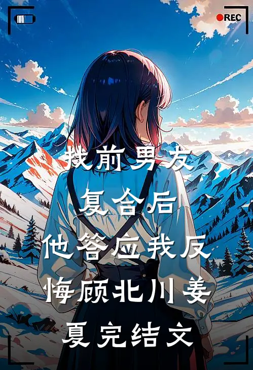 找前男友复合后，他答应我反悔顾北川姜夏完结文