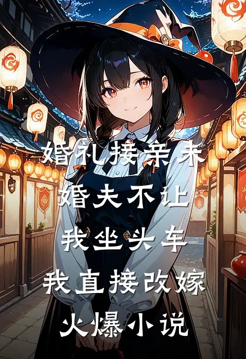 婚礼接亲未婚夫不让我坐头车，我直接改嫁火爆小说