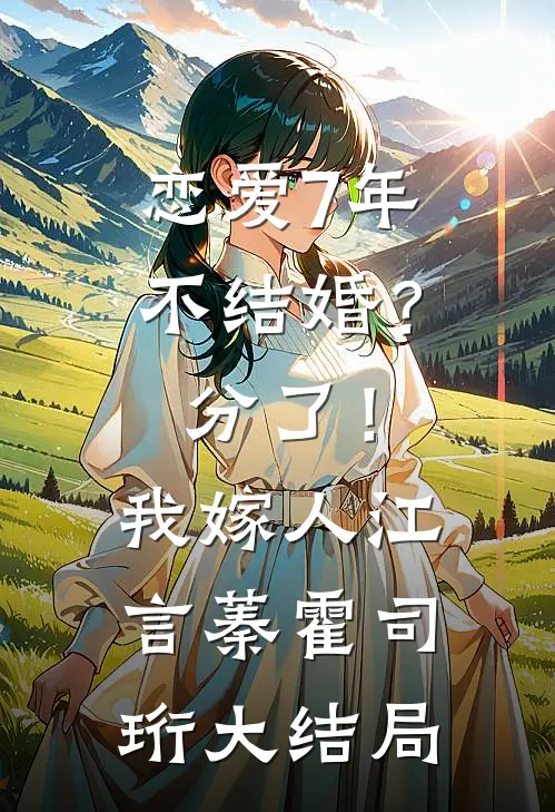 恋爱7年不结婚？分了！我嫁人江言蓁霍司珩大结局